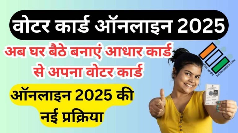 Voter Card Online Apply 2025 : अब घर बैठे बनाएं आधार कार्ड से अपना वोटर कार्ड ऑनलाइन 2025 की नई प्रक्रिया